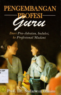 Pengembangan Profesi Guru : Dari Pra-Jabatan, Induksi, ke Profesional Madani