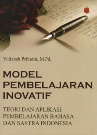 Model Pembelajaran Inovatif : Teori dan Aplikasi Pembelajaran Bahasa dan Sastra Indonesia