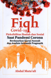 Fiqh Covid-19 Fleksibilitas Ibadah dan Sosial Saat Pandemi Corono Berdasarkan Quran Sunnah dan Analisis Semantik Pragmatik