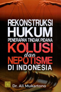 Rekonstruksi Hukum Penerapan Tindak Pidana Kolusi dan Nepotisme di Indonesia