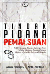 Tindak Pidana Pemalsuan: Tindak Pidana yang Menyerang Kepentingan Hukum Terhadap Kepercayaan Masyarajat Mengenai Kebenaran Isu Tulisan dan Berita yang Disampaikan