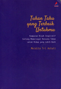 Tuhan Tau Yang Terbaik Untukmu: Kumpulan Kisah Inspiratif tentang Memercayai Rencana Tuhan untuk Hidup yang Lebih Baik